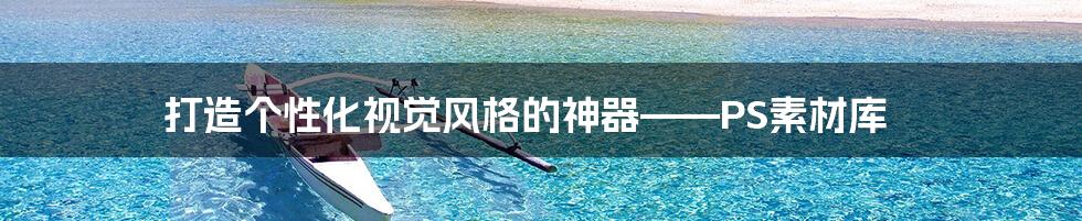 打造个性化视觉风格的神器——PS素材库