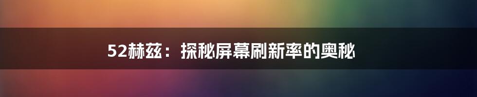 52赫兹:探秘屏幕刷新率的奥秘