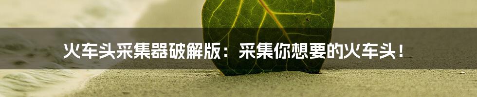 火车头采集器破解版:采集你想要的火车头!
