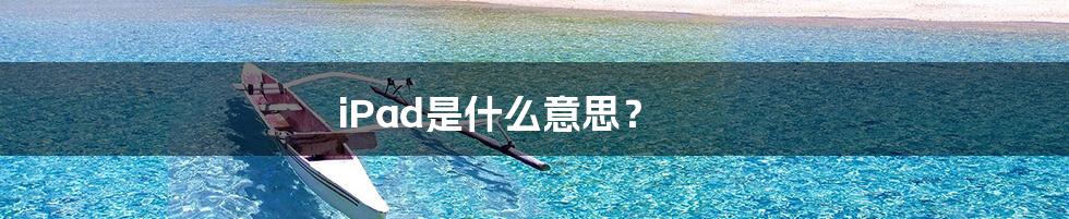 iPad是什么意思?