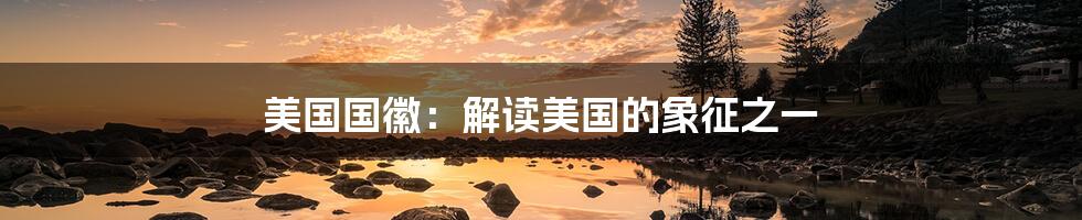 美国国徽:解读美国的象征之一
