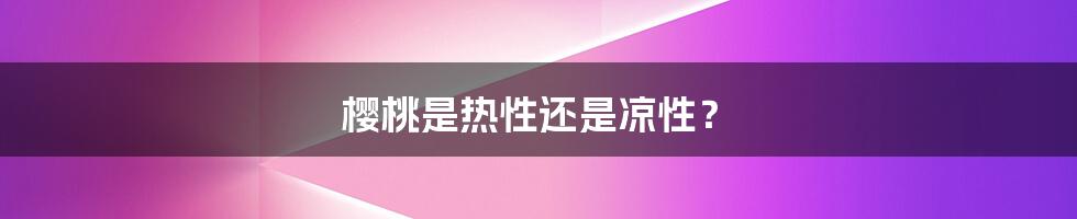 樱桃是热性还是凉性?