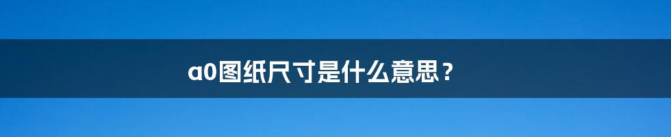 a0图纸尺寸是什么意思?
