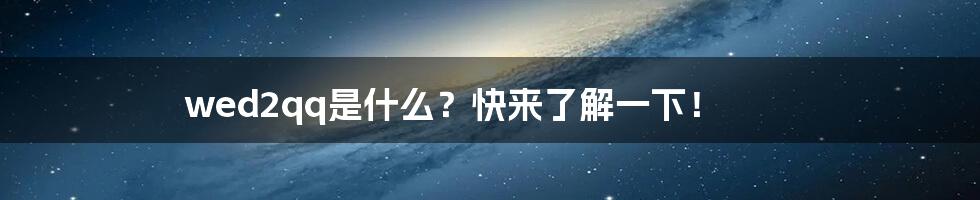 wed2qq是什么?快来了解一下!