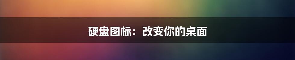 硬盘图标:改变你的桌面