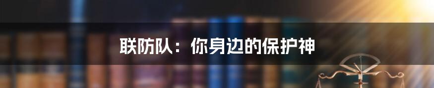 联防队:你身边的保护神
