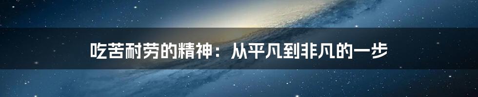 吃苦耐劳的精神:从平凡到非凡的一步