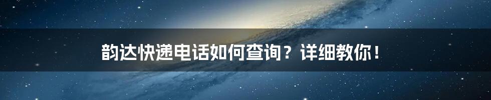 韵达快递电话如何查询？详细教你！