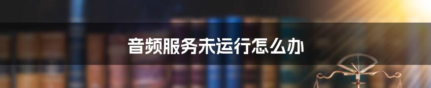 音频服务未运行怎么办
