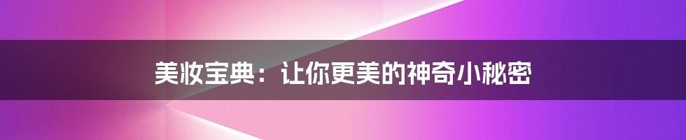 美妆宝典:让你更美的神奇小秘密