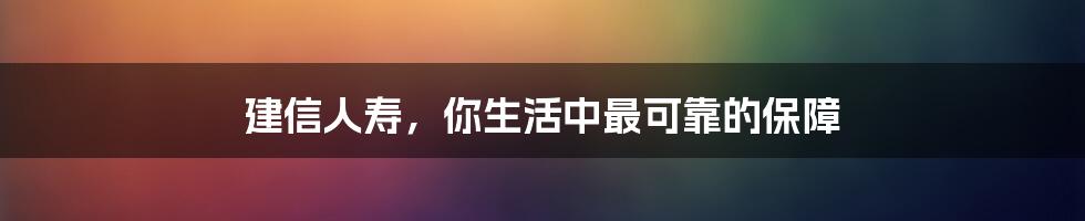 建信人寿,你生活中最可靠的保障