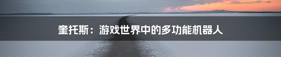 奎托斯:游戏世界中的多功能机器人
