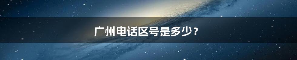 广州电话区号是多少？