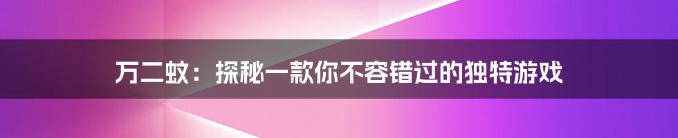 万二蚊:探秘一款你不容错过的独特游戏