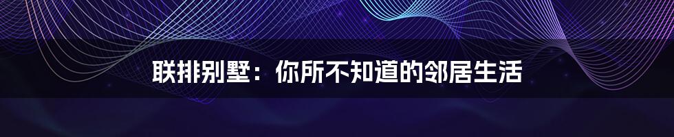 联排别墅:你所不知道的邻居生活