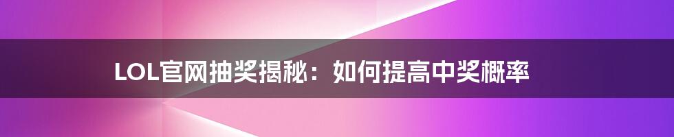 LOL官网抽奖揭秘:如何提高中奖概率