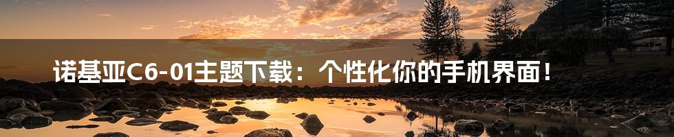 诺基亚C6-01主题下载:个性化你的手机界面!