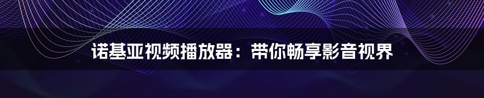 诺基亚视频播放器:带你畅享影音视界