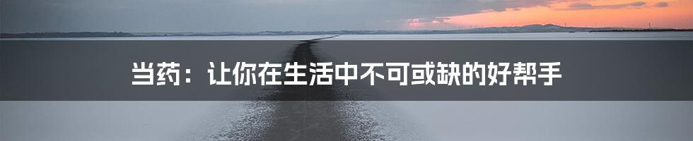 当药:让你在生活中不可或缺的好帮手