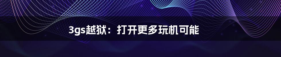 3gs越狱：打开更多玩机可能