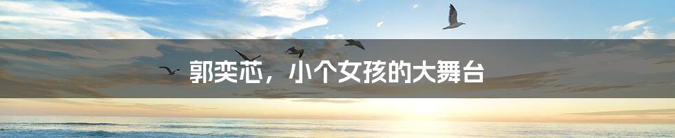 郭奕芯,小个女孩的大舞台