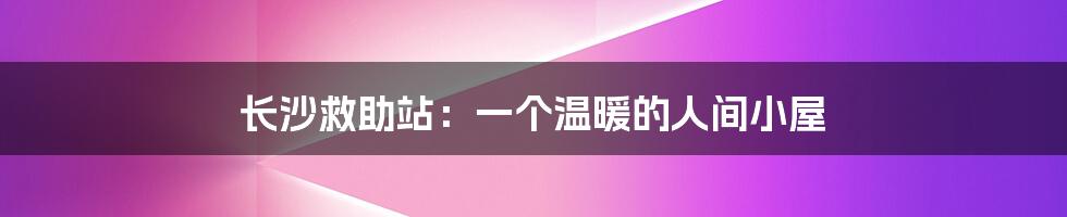 长沙救助站:一个温暖的人间小屋