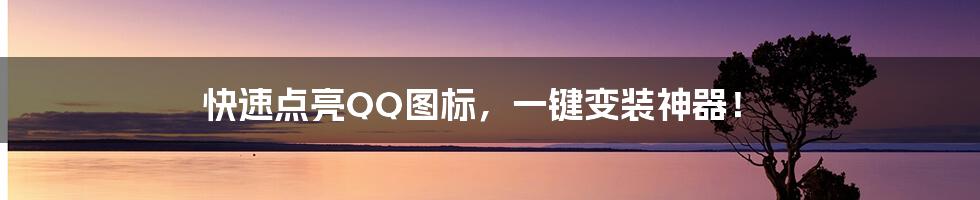 快速点亮QQ图标，一键变装神器！