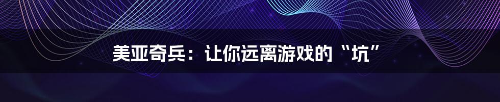 美亚奇兵:让你远离游戏的“坑”