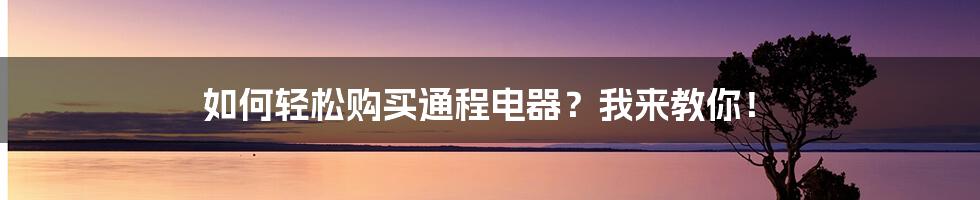 如何轻松购买通程电器?我来教你!