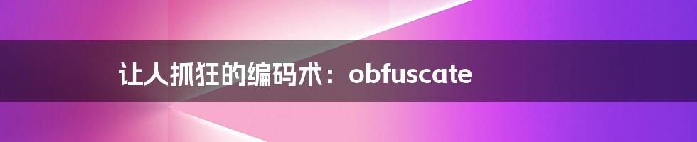 让人抓狂的编码术：obfuscate