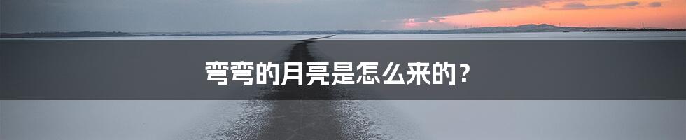 弯弯的月亮是怎么来的?