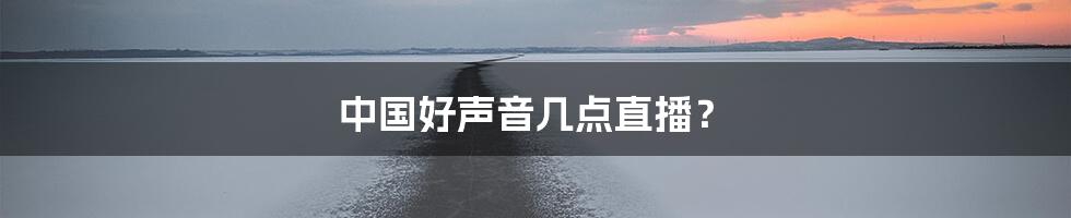 中国好声音几点直播？