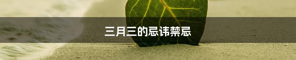三月三的忌讳禁忌
