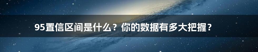 95置信区间是什么?你的数据有多大把握?