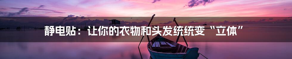 静电贴:让你的衣物和头发统统变“立体”