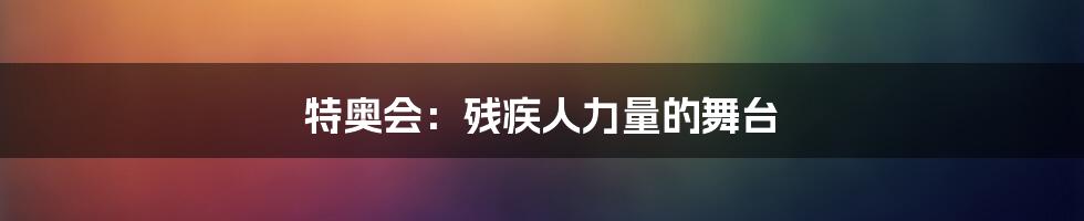 特奥会:残疾人力量的舞台