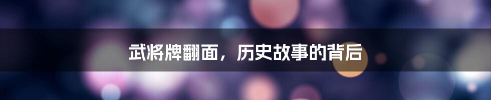 武将牌翻面,历史故事的背后