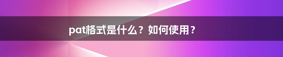pat格式是什么?如何使用?