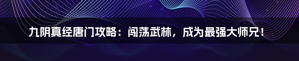九阴真经唐门攻略:闯荡武林,成为最强大师兄!