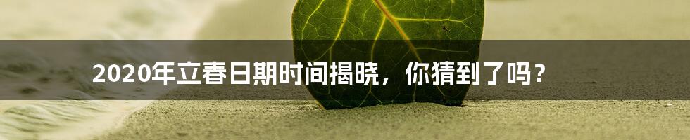 2020年立春日期时间揭晓,你猜到了吗?