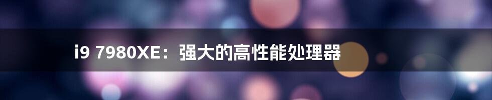 i9 7980XE:强大的高性能处理器