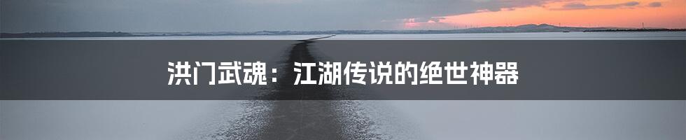 洪门武魂:江湖传说的绝世神器