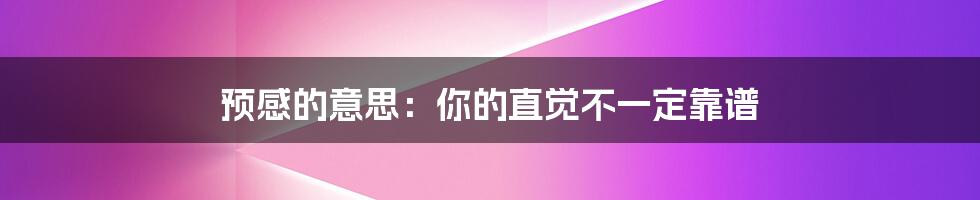 预感的意思:你的直觉不一定靠谱
