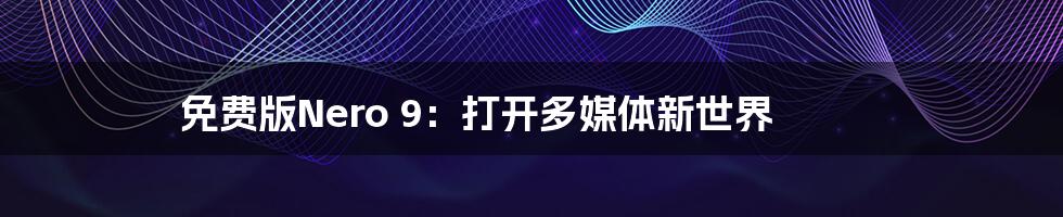 免费版Nero 9:打开多媒体新世界