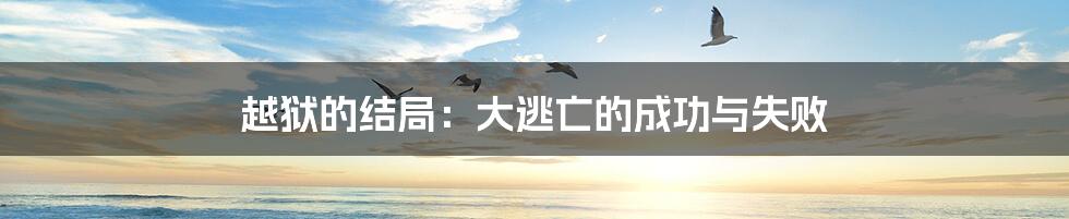 越狱的结局:大逃亡的成功与失败