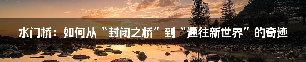 水门桥:如何从“封闭之桥”到“通往新世界”的奇迹