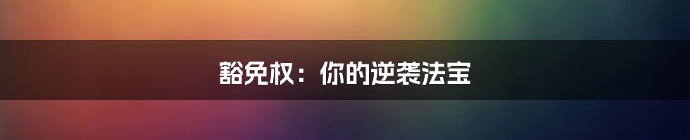 豁免权:你的逆袭法宝