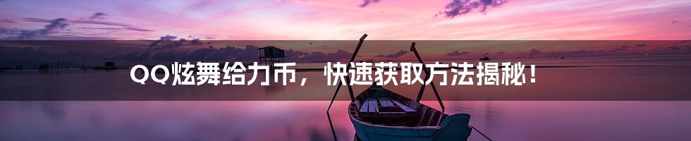 QQ炫舞给力币,快速获取方法揭秘!