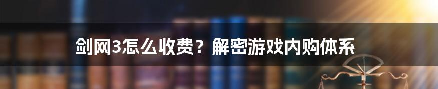 剑网3怎么收费?解密游戏内购体系