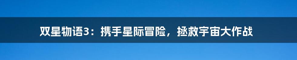 双星物语3:携手星际冒险,拯救宇宙大作战